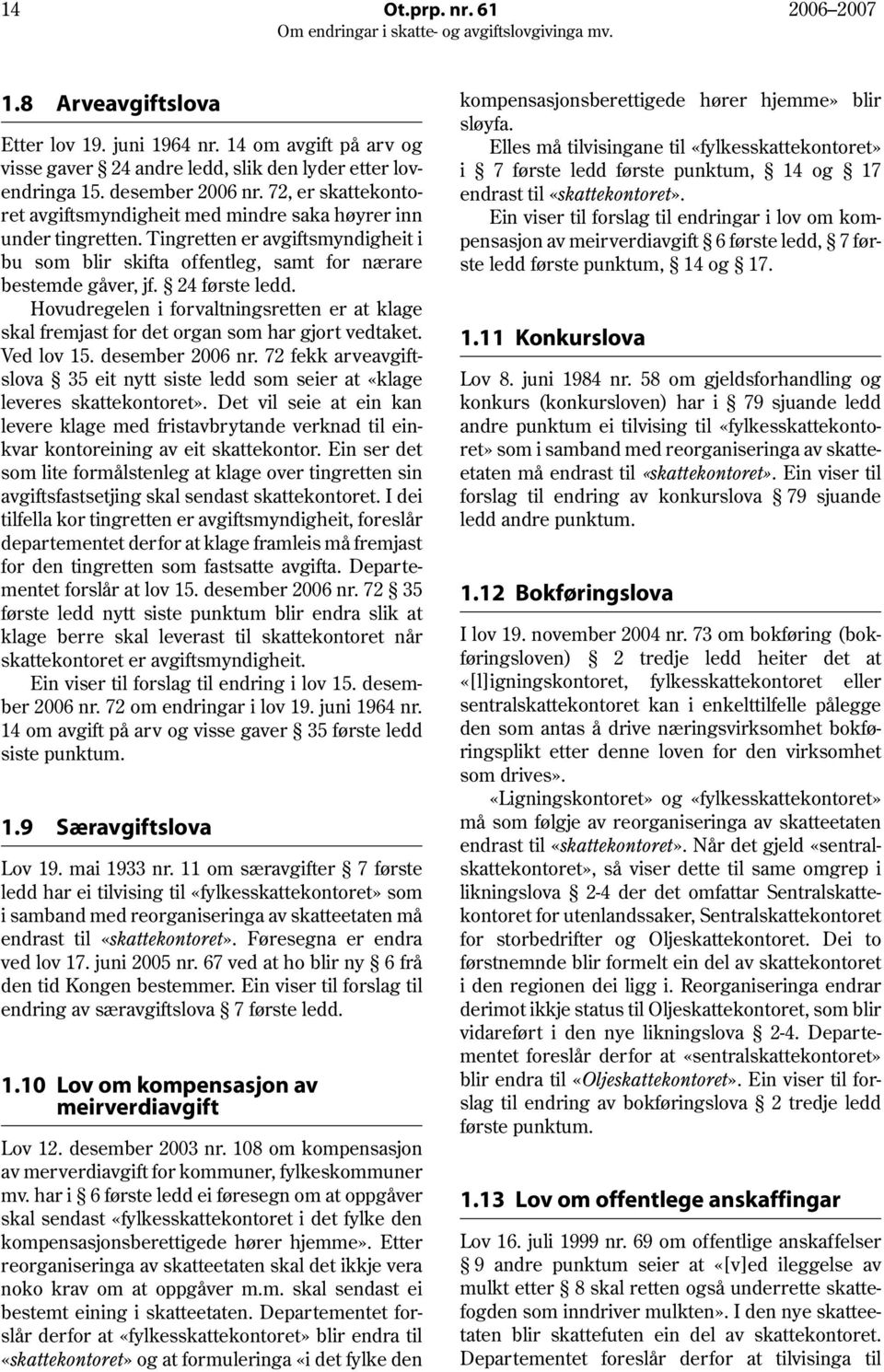 Hovudregelen i forvaltningsretten er at klage skal fremjast for det organ som har gjort vedtaket. Ved lov 15. desember 2006 nr.