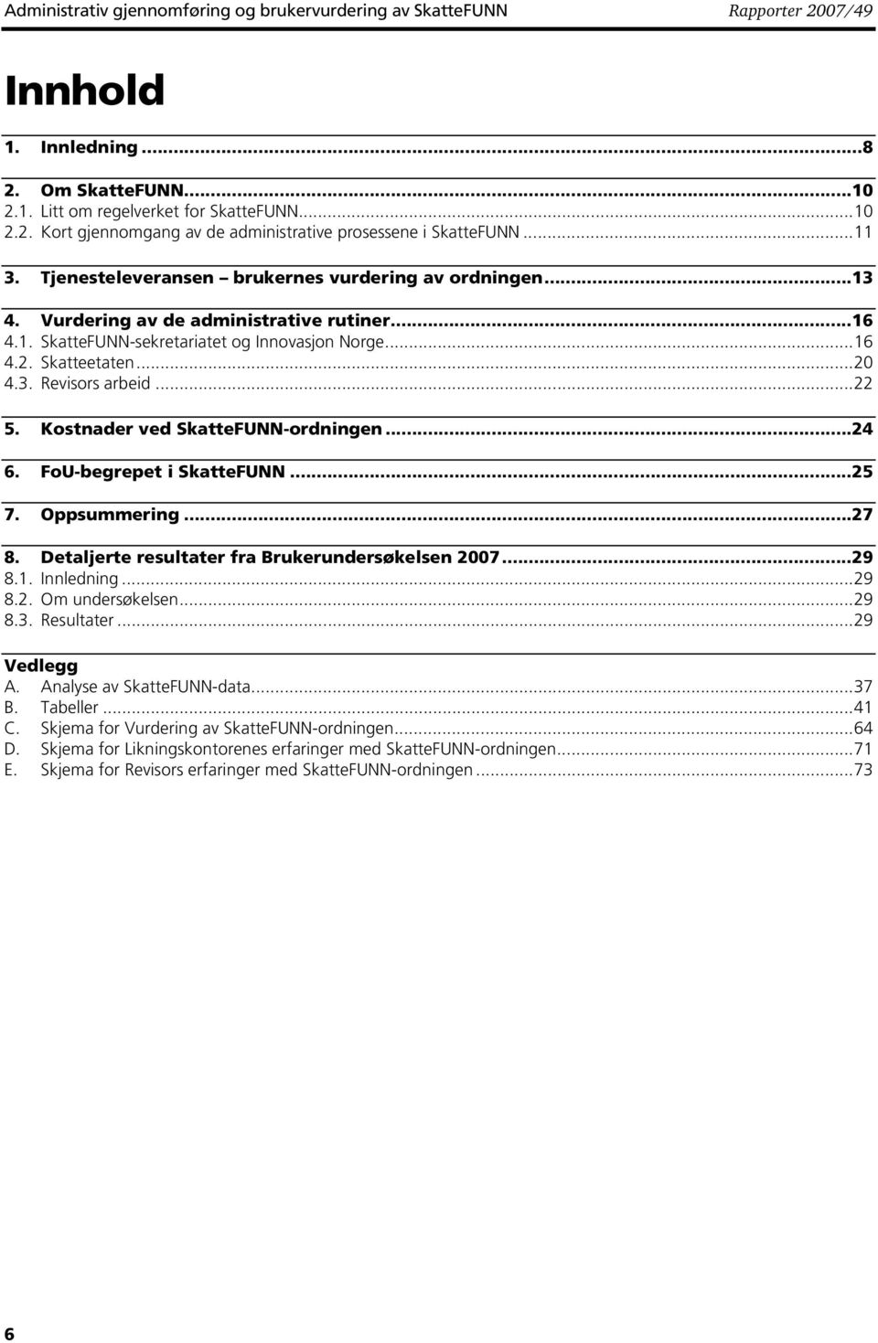 ..22 5. Kostnader ved SkatteFUNN-ordningen...24 6. FoU-begrepet i SkatteFUNN...25 7. Oppsummering...27 8. Detaljerte resultater fra Brukerundersøkelsen 2007...29 8.1. Innledning...29 8.2. Om undersøkelsen.