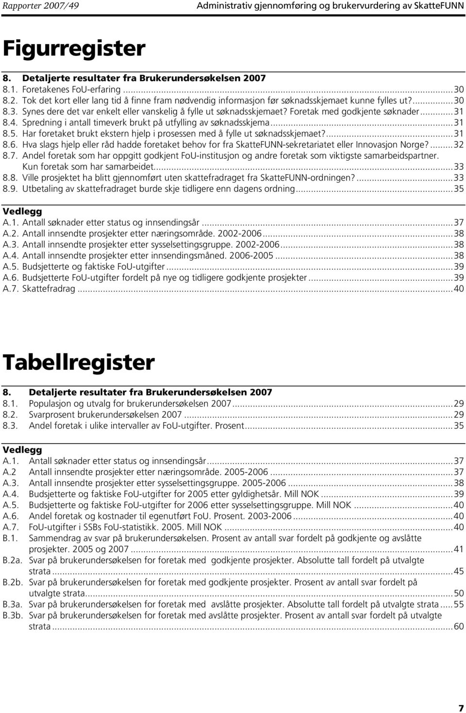 Har foretaket brukt ekstern hjelp i prosessen med å fylle ut søknadsskjemaet?...31 8.6. Hva slags hjelp eller råd hadde foretaket behov for fra SkatteFUNN-sekretariatet eller Innovasjon Norge?...32 8.