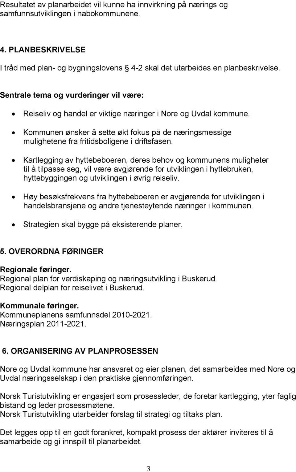 Kommunen ønsker å sette økt fokus på de næringsmessige mulighetene fra fritidsboligene i driftsfasen.