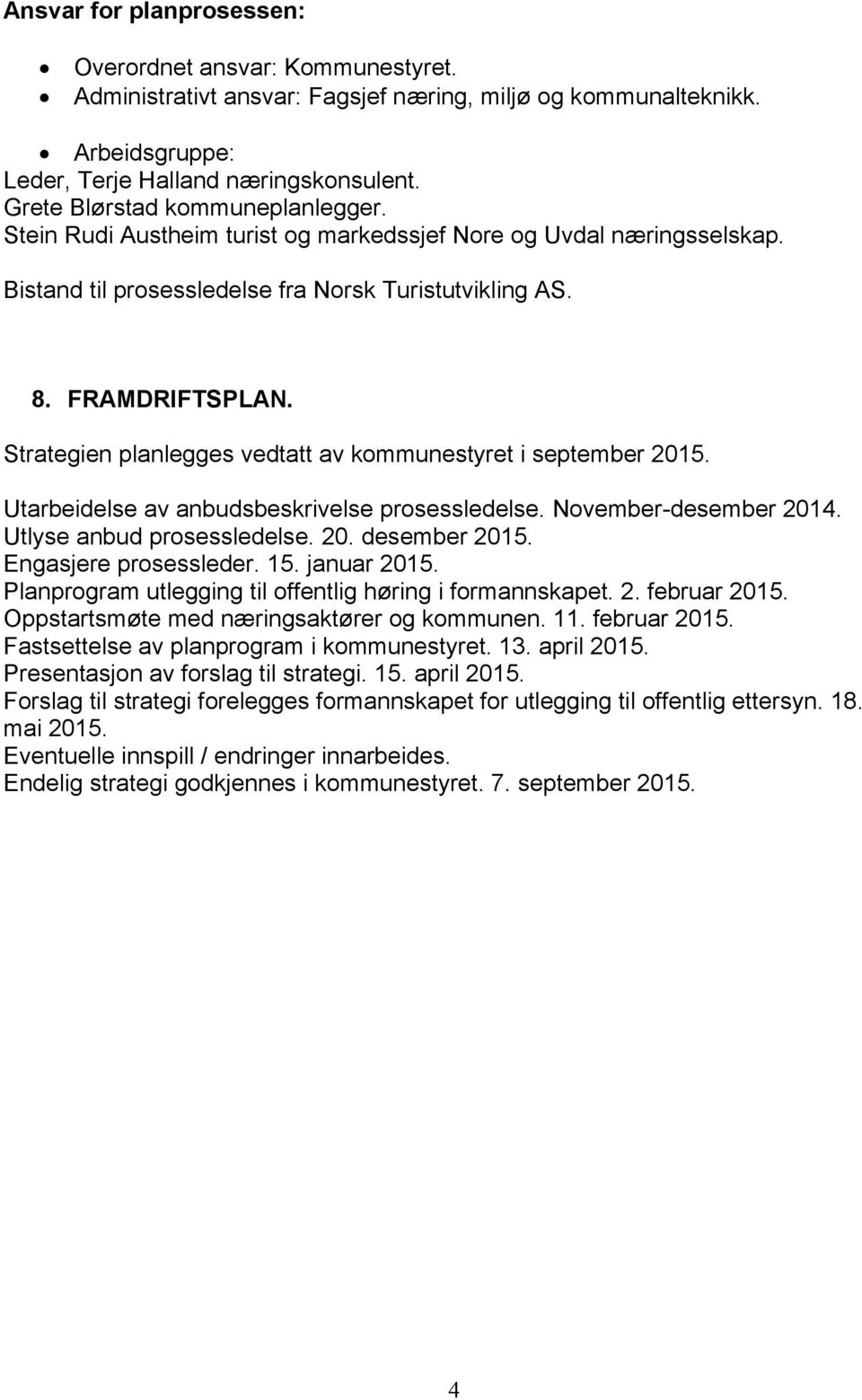 Strategien planlegges vedtatt av kommunestyret i september 2015. Utarbeidelse av anbudsbeskrivelse prosessledelse. November-desember 2014. Utlyse anbud prosessledelse. 20. desember 2015.