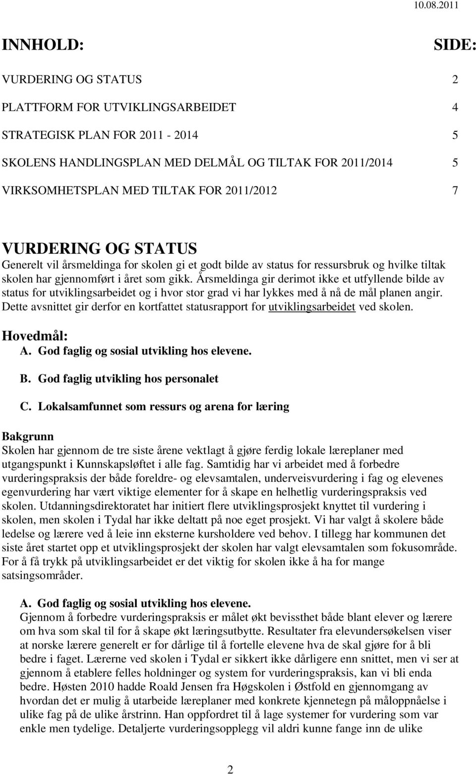 2011/2012 7 VURDERING OG STATUS Generelt vil årsmeldinga for skolen gi et godt bilde av status for ressursbruk og hvilke tiltak skolen har gjennomført i året som gikk.