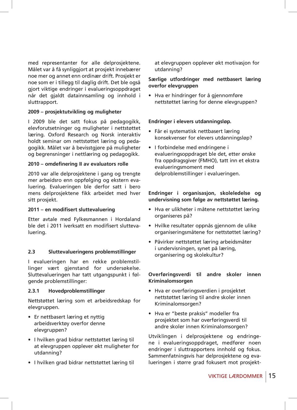 2009 prosjektutvikling og muligheter I 2009 ble det satt fokus på pedagogikk, elevforutsetninger og muligheter i nettstøttet læring.