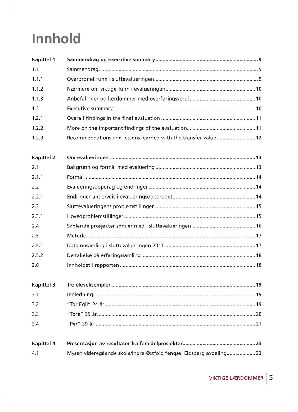 .. 12 Kapittel 2. Om evalueringen... 13 2.1 Bakgrunn og formål med evaluering... 13 2.1.1 Formål... 14 2.2 Evalueringsoppdrag og endringer... 14 2.2.1 Endringer underveis i evalueringsoppdraget... 14 2.3 Sluttevalueringens problemstillinger.