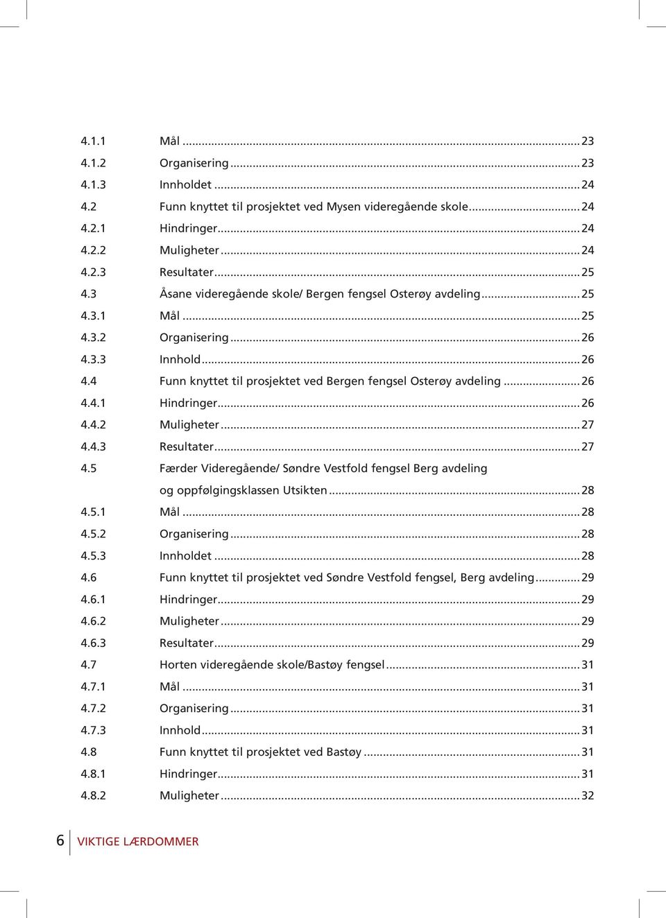 .. 26 4.4.1 Hindringer... 26 4.4.2 Muligheter... 27 4.4.3 Resultater... 27 4.5 Færder Videregående/ Søndre Vestfold fengsel Berg avdeling og oppfølgingsklassen Utsikten... 28 4.5.1 Mål... 28 4.5.2 Organisering.