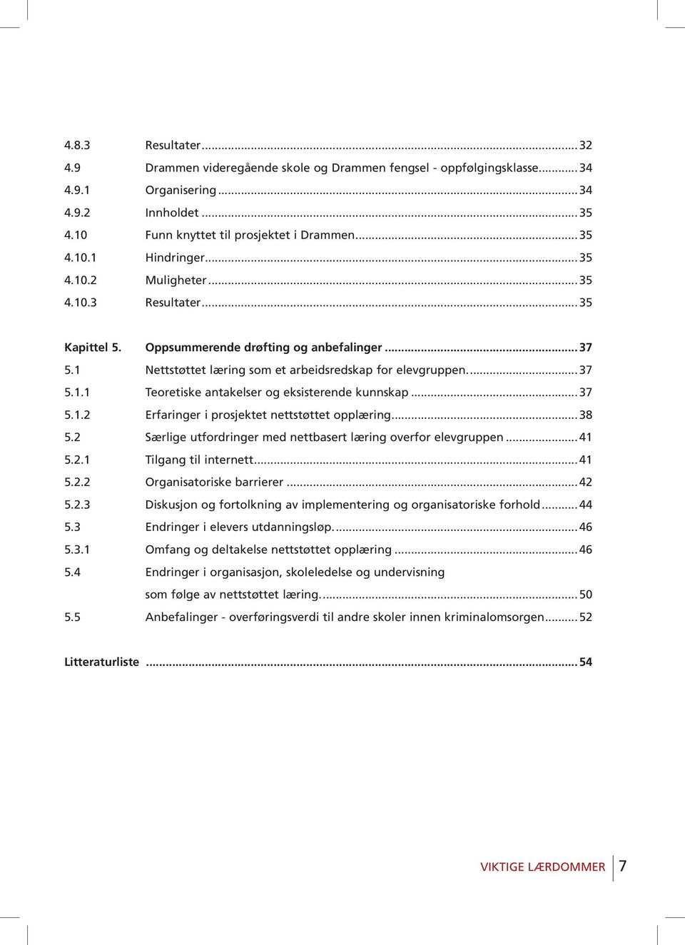 .. 37 5.1.2 Erfaringer i prosjektet nettstøttet opplæring... 38 5.2 Særlige utfordringer med nettbasert læring overfor elevgruppen... 41 5.2.1 Tilgang til internett... 41 5.2.2 Organisatoriske barrierer.