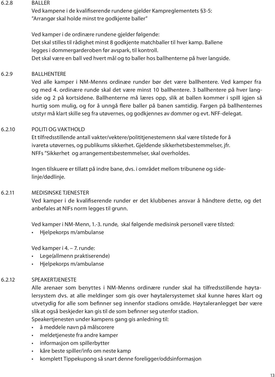 Det skal være en ball ved hvert mål og to baller hos ballhenterne på hver langside. 6.2.9 BALLHENTERE Ved alle kamper i NM-Menns ordinæe runder bør det være ballhentere. Ved kamper fra og med 4.