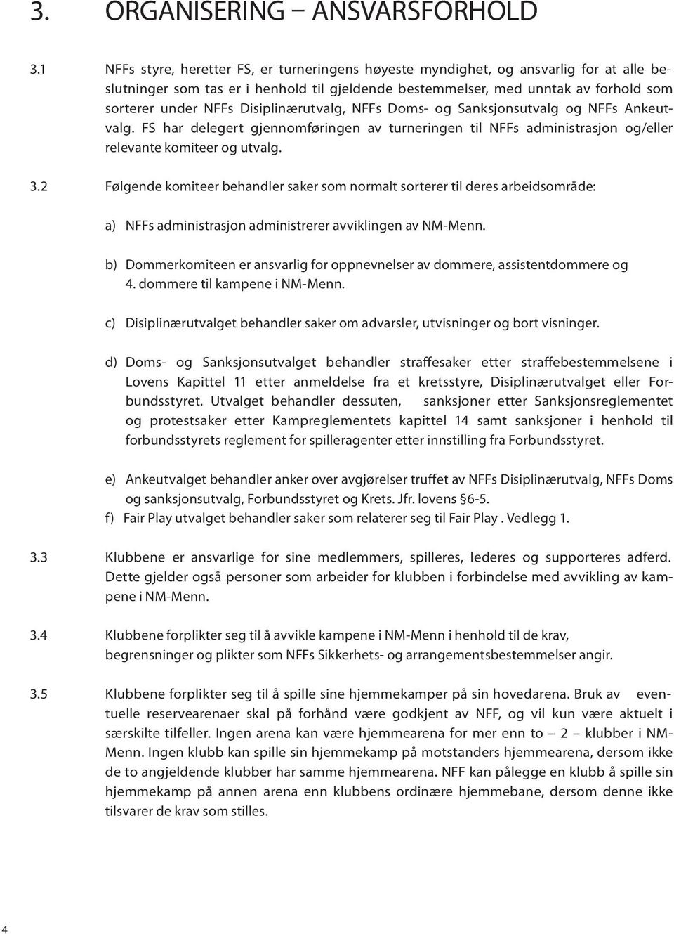 Disiplinærutvalg, NFFs Doms- og Sanksjonsutvalg og NFFs Ankeutvalg. FS har delegert gjennomføringen av turneringen til NFFs administrasjon og/eller relevante komiteer og utvalg. 3.