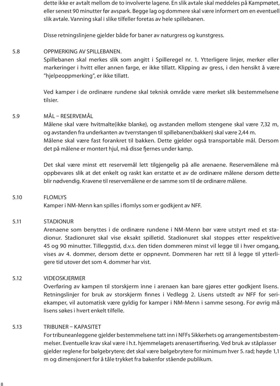 Disse retningslinjene gjelder både for baner av naturgress og kunstgress. 5.8 OPPMERKING AV SPILLEBANEN. Spillebanen skal merkes slik som angitt i Spilleregel nr. 1.