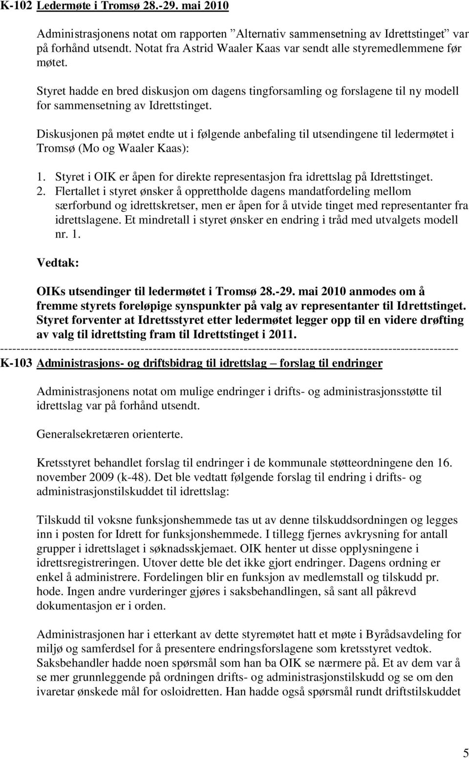 Diskusjonen på møtet endte ut i følgende anbefaling til utsendingene til ledermøtet i Tromsø (Mo og Waaler Kaas): 1. Styret i OIK er åpen for direkte representasjon fra idrettslag på Idrettstinget. 2.