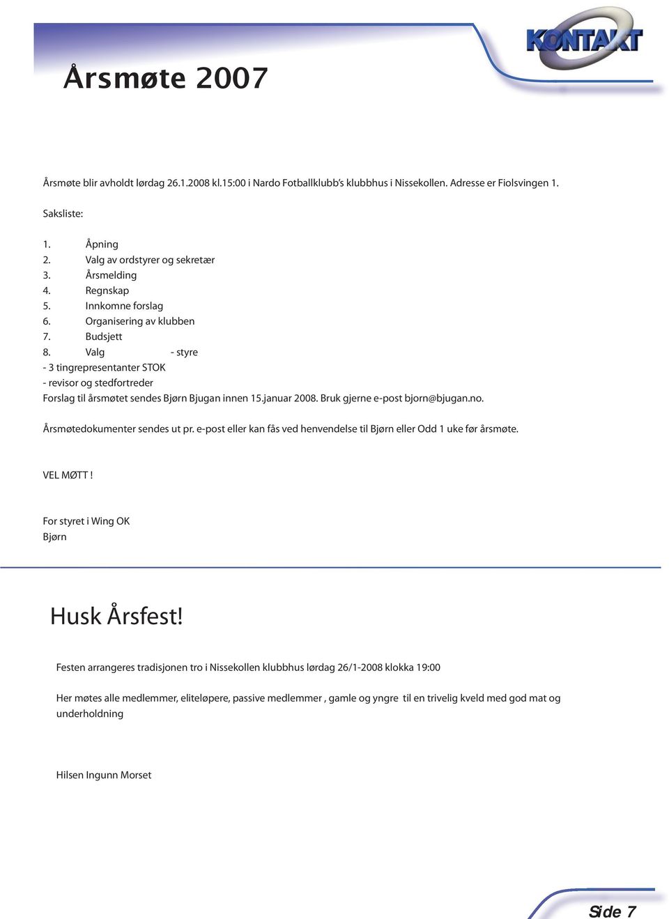 Valg - styre - 3 tingrepresentanter STOK - revisor og stedfortreder Forslag til årsmøtet sendes Bjørn Bjugan innen 15.januar 2008. Bruk gjerne e-post bjorn@bjugan.no. Årsmøtedokumenter sendes ut pr.