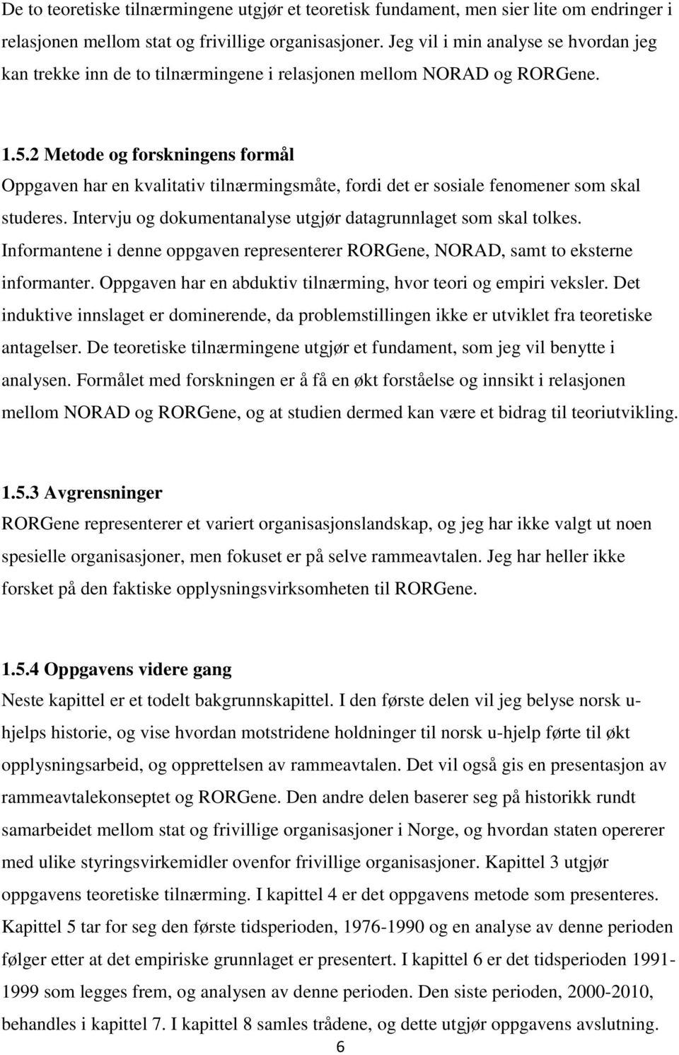 2 Metode og forskningens formål Oppgaven har en kvalitativ tilnærmingsmåte, fordi det er sosiale fenomener som skal studeres. Intervju og dokumentanalyse utgjør datagrunnlaget som skal tolkes.