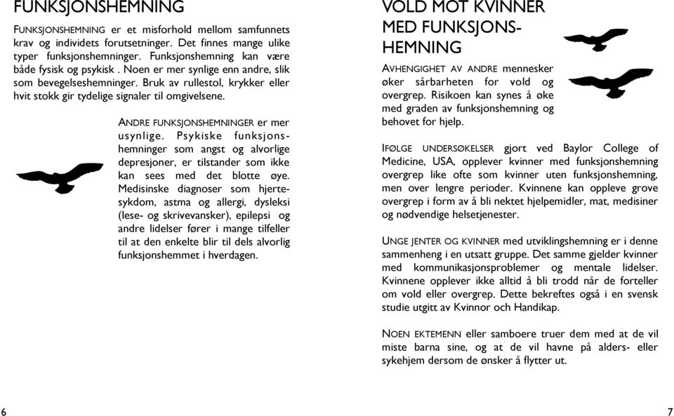 ANDRE FUNKSJONSHEMNINGER er mer usynlige. Psykiske funksjonshemninger som angst og alvorlige depresjoner, er tilstander som ikke kan sees med det blotte øye.