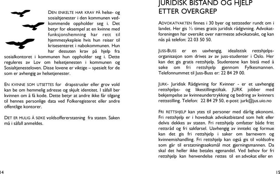 Hun har dessuten krav på hjelp fra sosialkontoret i kommunen hun oppholder seg i. Dette reguleres av Lov om helsetjenesten i kommunen og Sosialtjenesteloven.