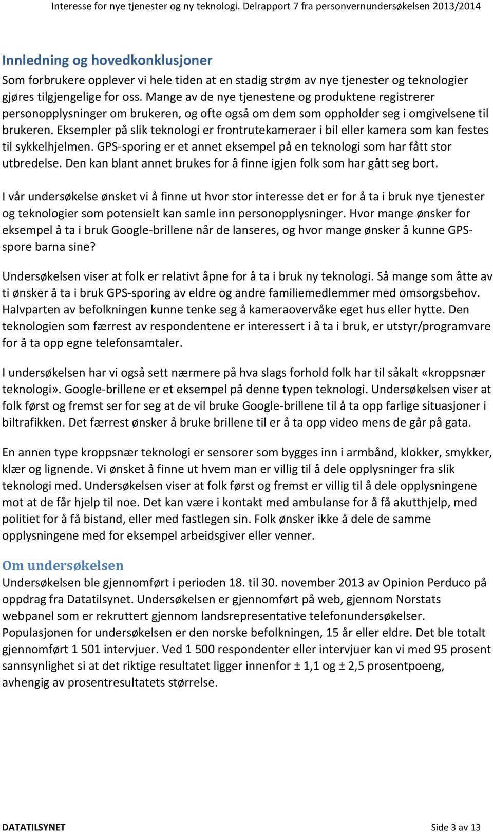 Eksempler på slik teknologi er frontrutekameraer i bil eller kamera som kan festes til sykkelhjelmen. GPS-sporing er et annet eksempel på en teknologi som har fått stor utbredelse.