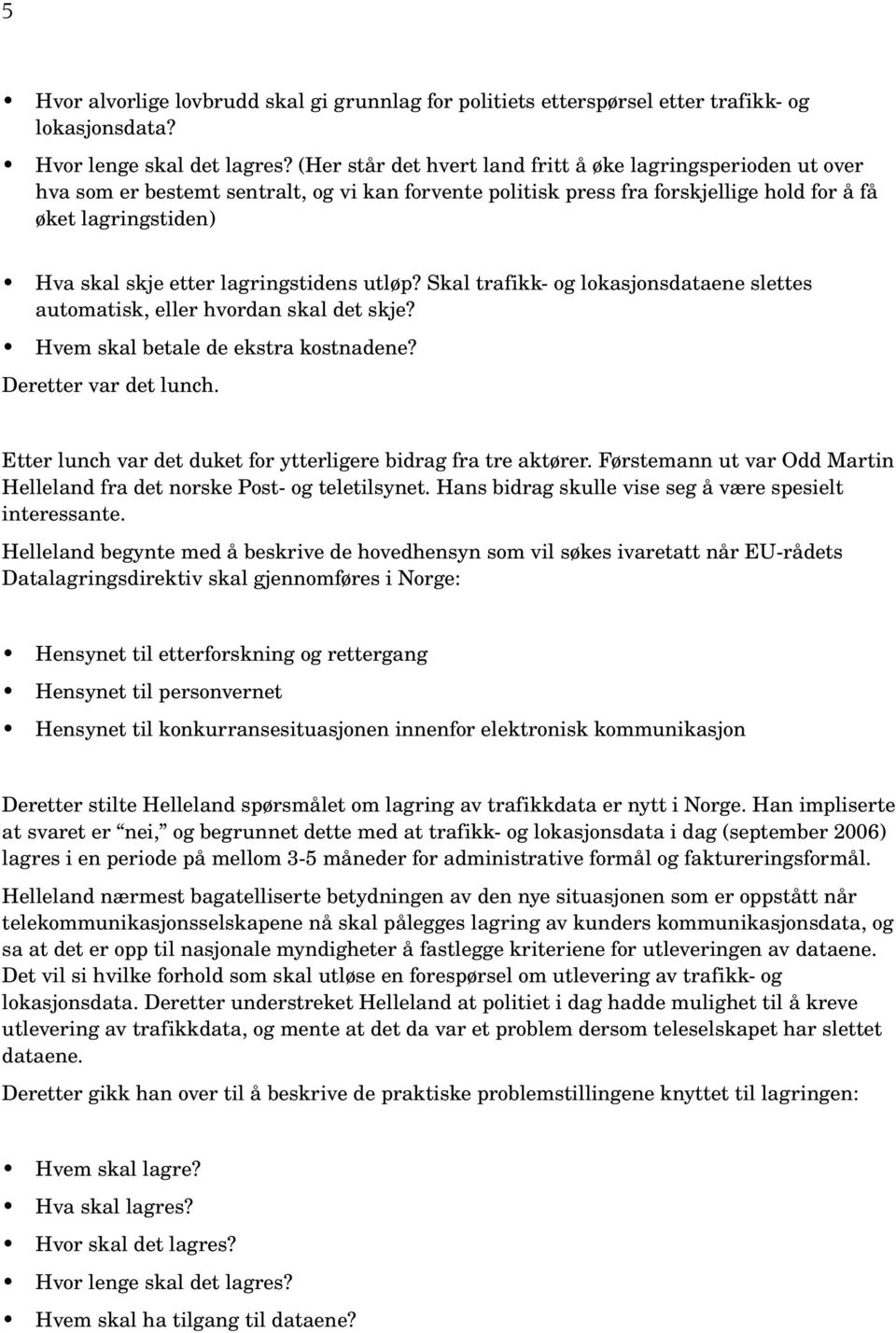 lagringstidens utløp? Skal trafikk og lokasjonsdataene slettes automatisk, eller hvordan skal det skje? Hvem skal betale de ekstra kostnadene? Deretter var det lunch.