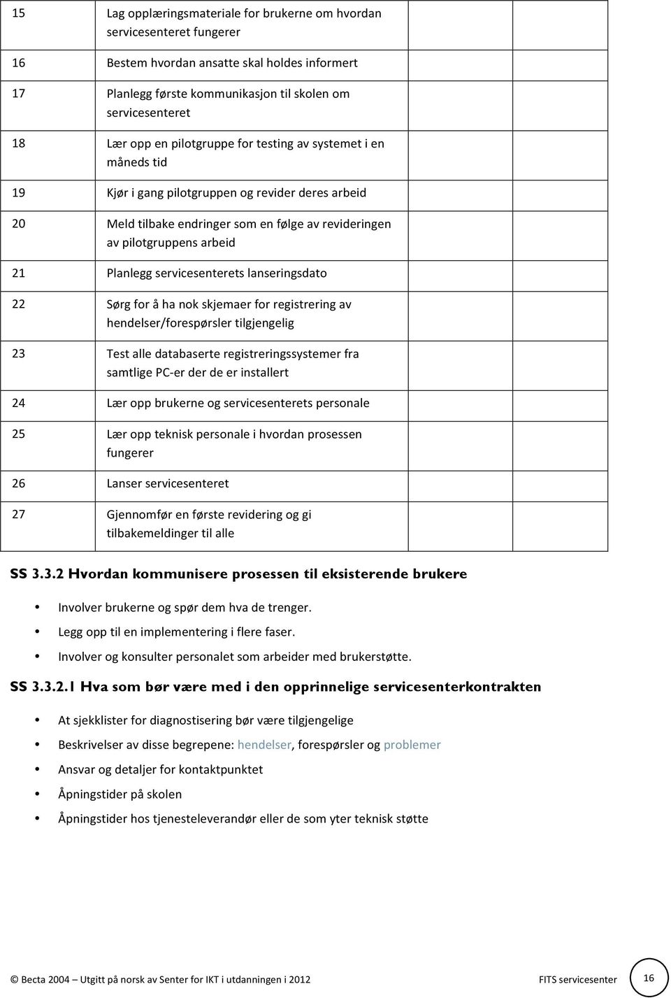 servicesenterets lanseringsdato 22 Sørg for å ha nok skjemaer for registrering av hendelser/forespørsler tilgjengelig 23 Test alle databaserte registreringssystemer fra samtlige PC- er der de er