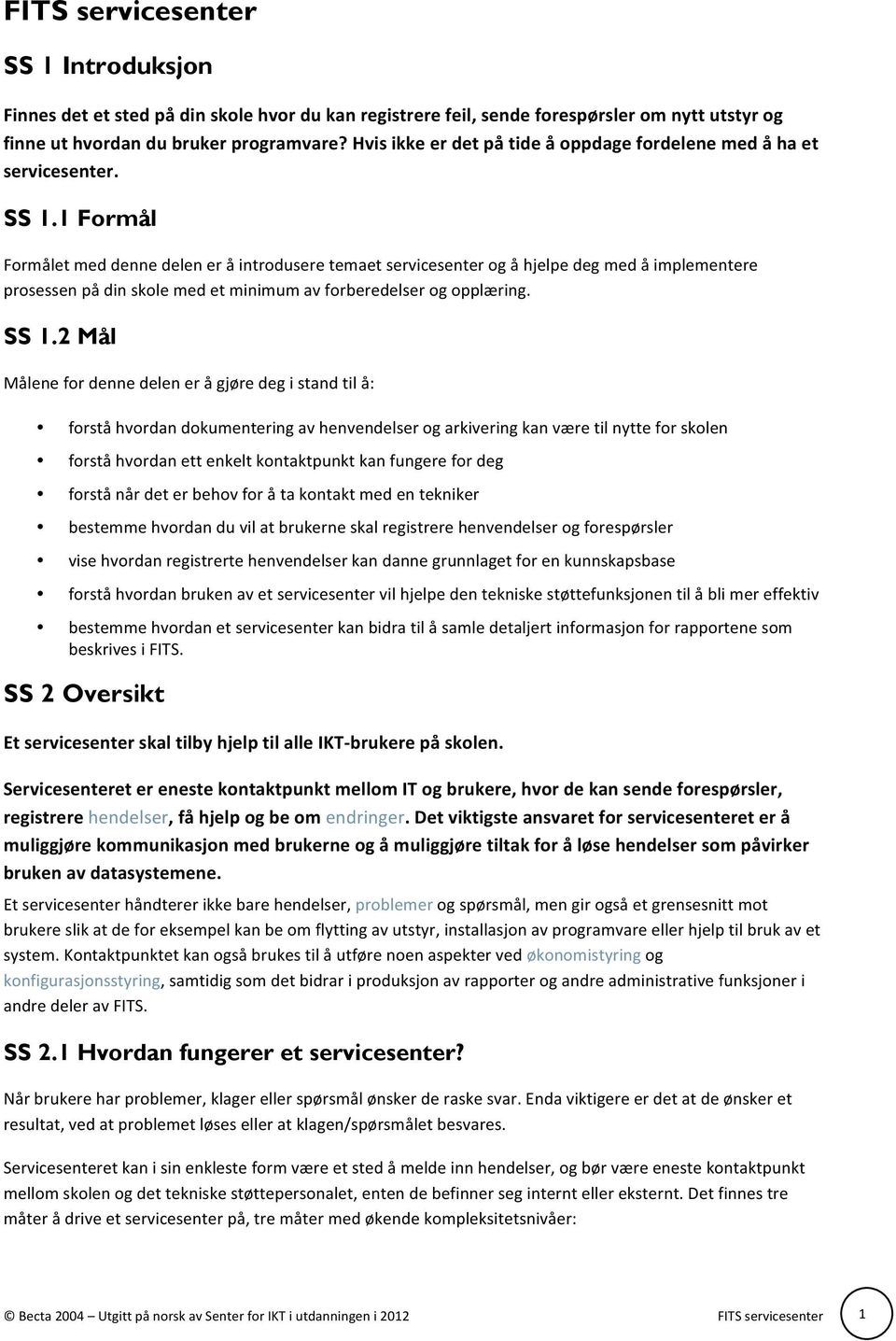 1 Formål Formålet med denne delen er å introdusere temaet servicesenter og å hjelpe deg med å implementere prosessen på din skole med et minimum av forberedelser og opplæring. SS 1.