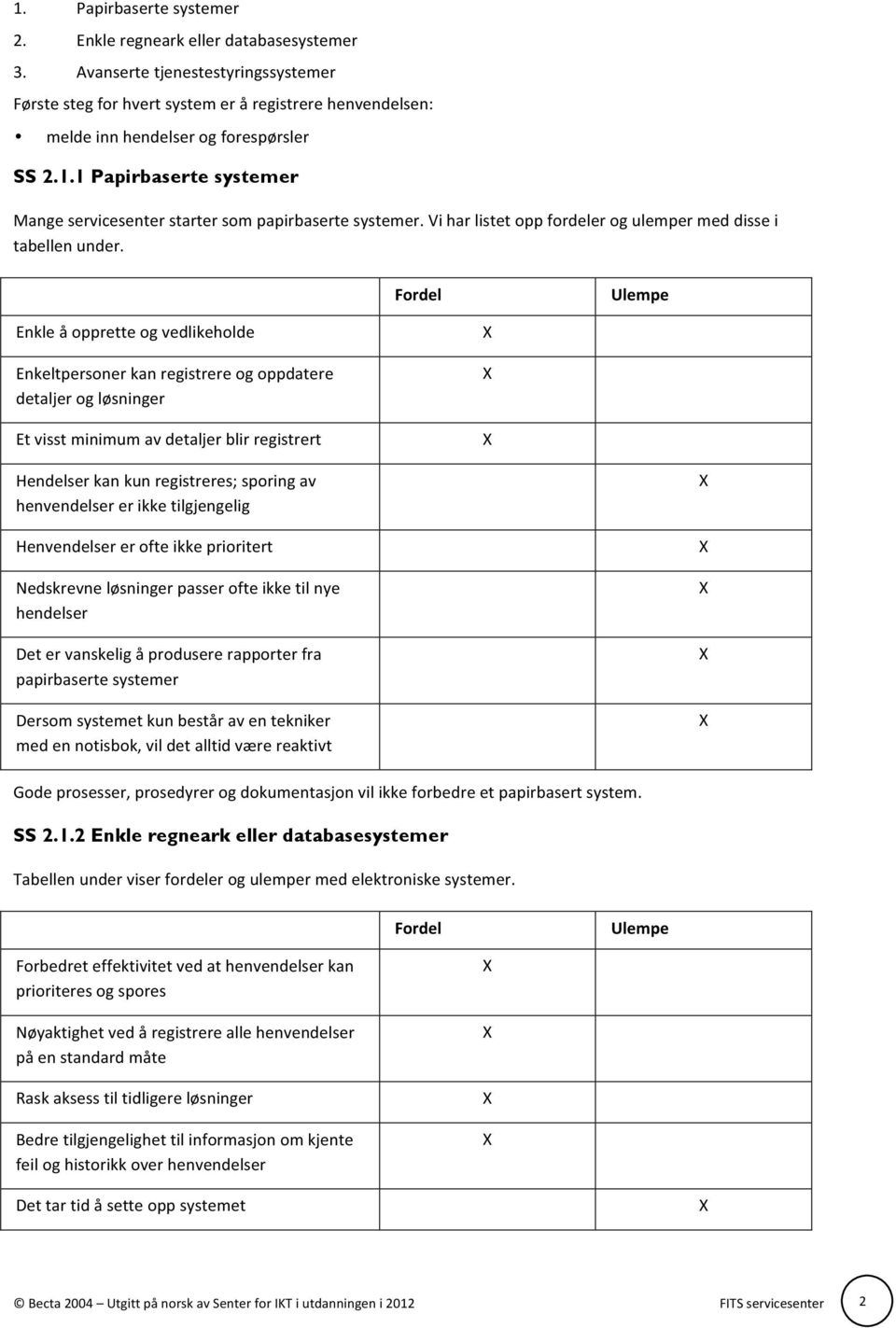 1 Papirbaserte systemer Mange servicesenter starter som papirbaserte systemer. Vi har listet opp fordeler og ulemper med disse i tabellen under.