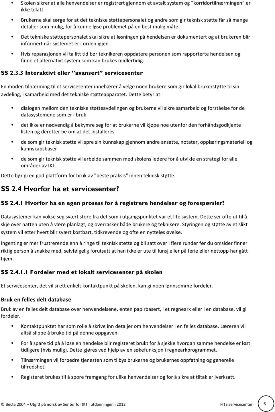 Det tekniske støttepersonalet skal sikre at løsningen på hendelsen er dokumentert og at brukeren blir informert når systemet er i orden igjen.