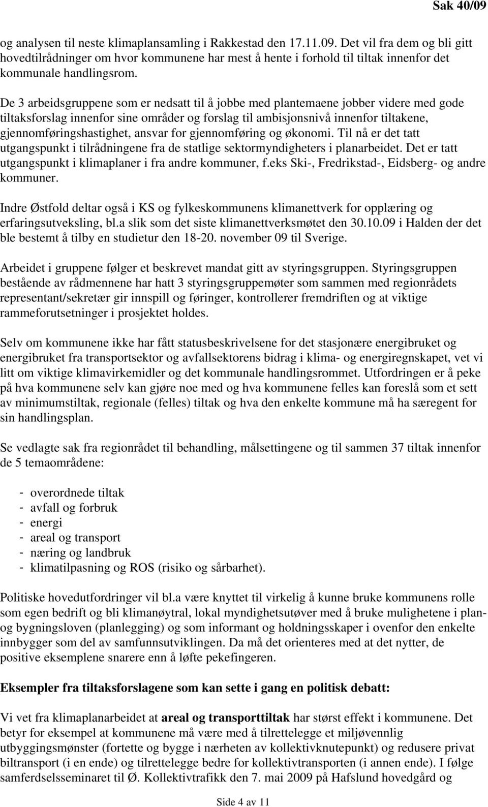 ansvar for gjennomføring og økonomi. Til nå er det tatt utgangspunkt i tilrådningene fra de statlige sektormyndigheters i planarbeidet. Det er tatt utgangspunkt i klimaplaner i fra andre kommuner, f.