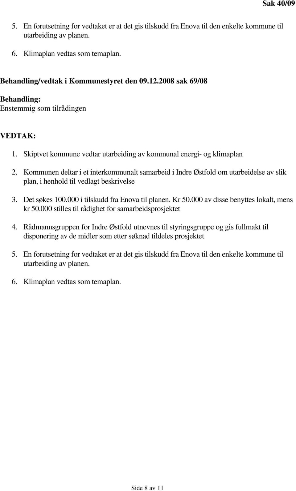 Kommunen deltar i et interkommunalt samarbeid i Indre Østfold om utarbeidelse av slik plan, i henhold til vedlagt beskrivelse 3. Det søkes 100.000 i tilskudd fra Enova til planen. Kr 50.