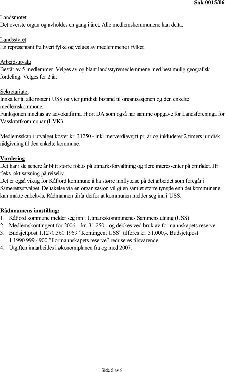 Sekretariatet Innkaller til alle møter i USS og yter juridisk bistand til organisasjonen og den enkelte medlemskommune.