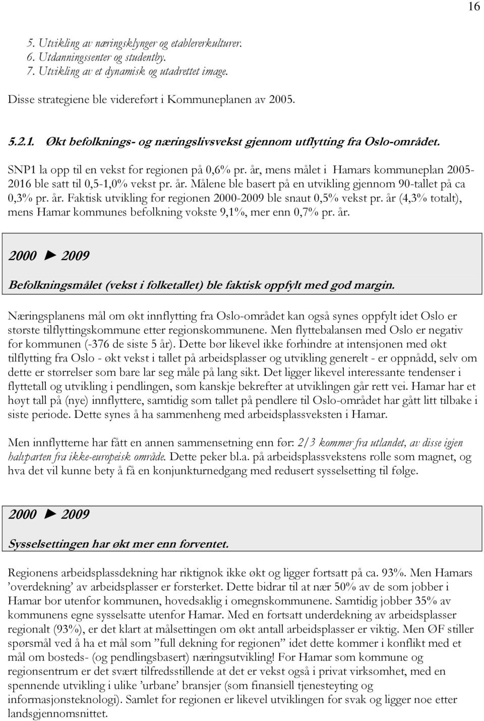 år. Faktisk utvikling for regionen 2000-2009 ble snaut 0,5% vekst pr. år (4,3% totalt), mens Hamar kommunes befolkning vokste 9,1%, mer enn 0,7% pr. år. 2000 2009 Befolkningsmålet (vekst i folketallet) ble faktisk oppfylt med god margin.