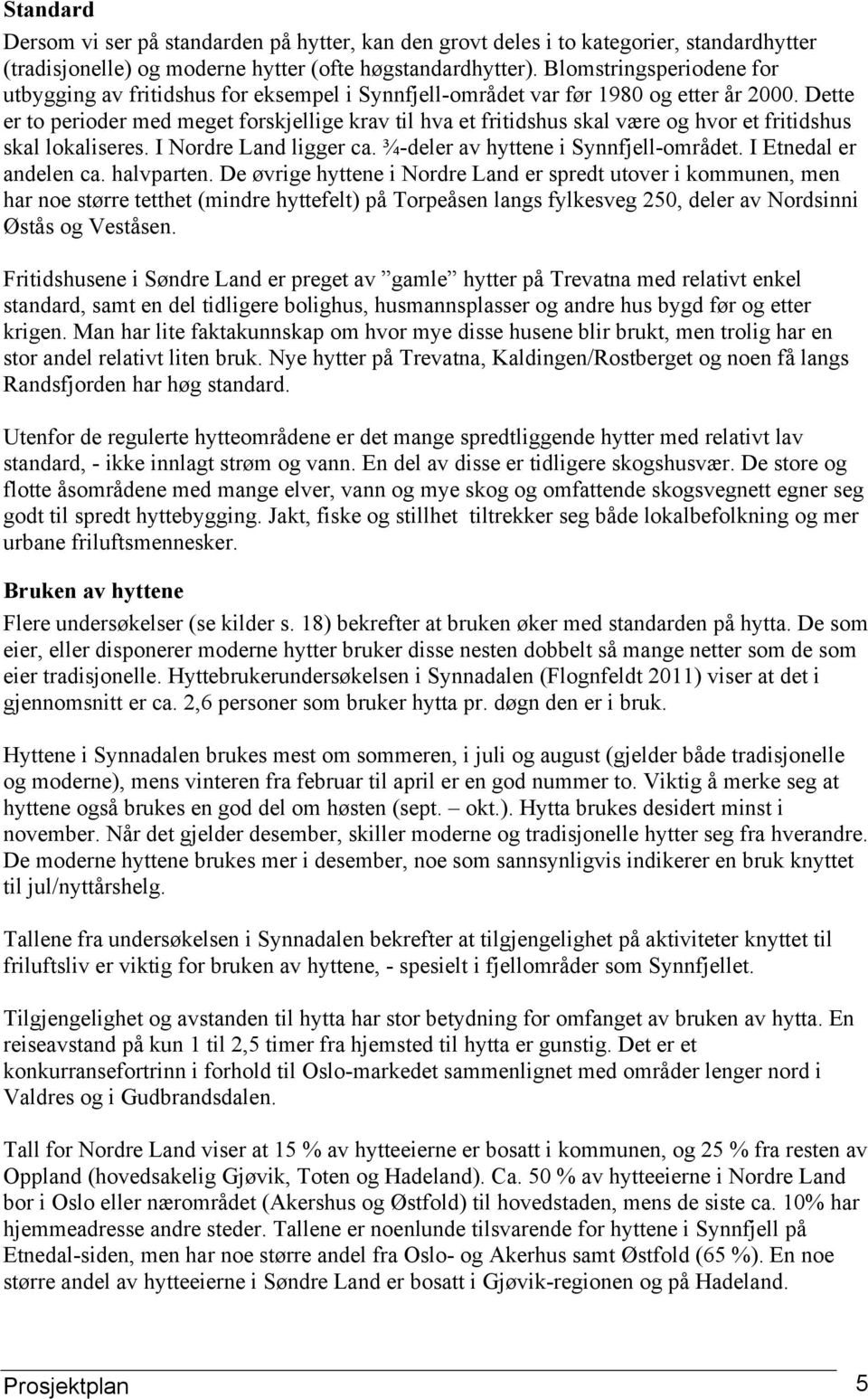 Dette er to perioder med meget forskjellige krav til hva et fritidshus skal være og hvor et fritidshus skal lokaliseres. I Nordre Land ligger ca. ¾-deler av hyttene i Synnfjell-området.