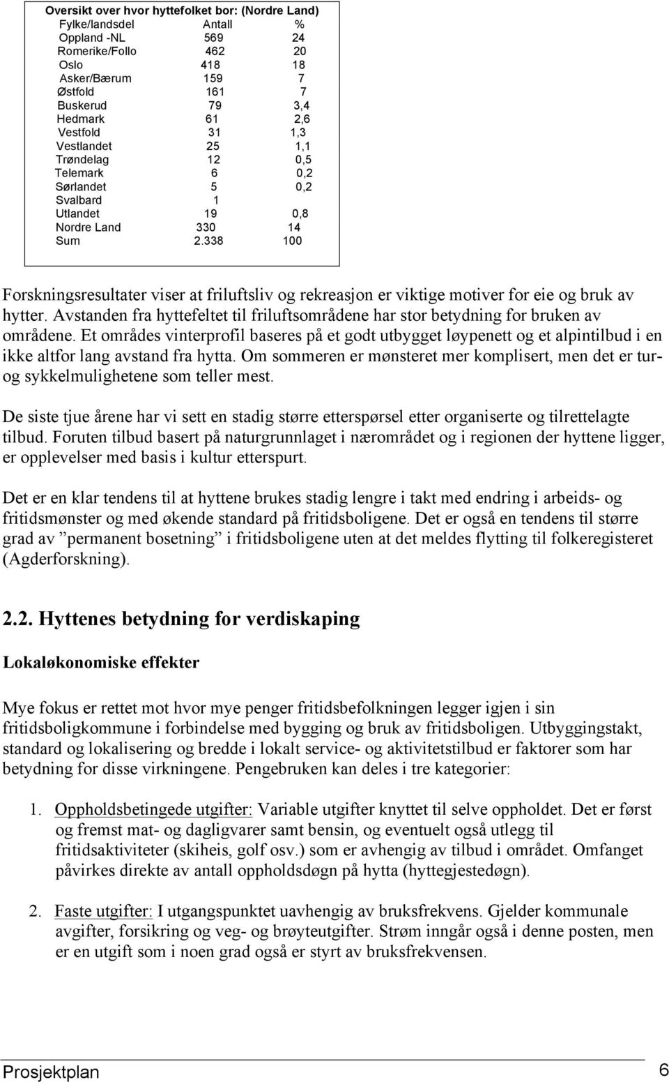 338 100 Forskningsresultater viser at friluftsliv og rekreasjon er viktige motiver for eie og bruk av hytter. Avstanden fra hyttefeltet til friluftsområdene har stor betydning for bruken av områdene.