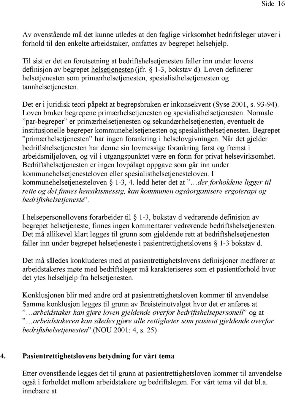 Loven definerer helsetjenesten som primærhelsetjenesten, spesialisthelsetjenesten og tannhelsetjenesten. Det er i juridisk teori påpekt at begrepsbruken er inkonsekvent (Syse 2001, s. 93-94).