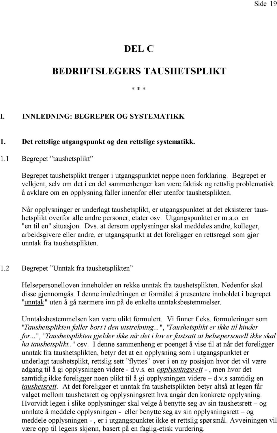 Når opplysninger er underlagt taushetsplikt, er utgangspunktet at det eksisterer taushetsplikt overfor alle andre personer, etater osv. Utgangspunktet er m.a.o. en "en til en" situasjon. Dvs.