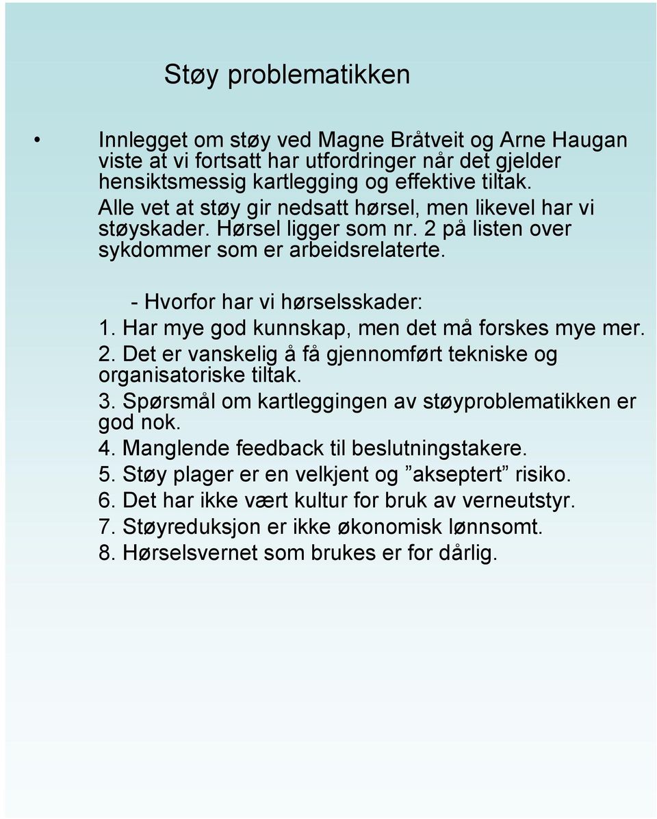 Har mye god kunnskap, men det må forskes mye mer. 2. Det er vanskelig å få gjennomført tekniske og organisatoriske tiltak. 3. Spørsmål om kartleggingen av støyproblematikken er god nok. 4.