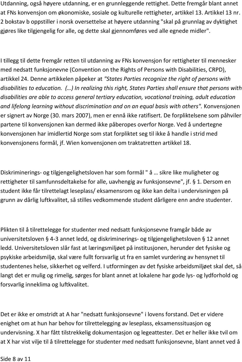 I tillegg til dette fremgår retten til utdanning av FNs konvensjon for rettigheter til mennesker med nedsatt funksjonevne (Convention on the Rights of Persons with Disabilities, CRPD), artikkel 24.