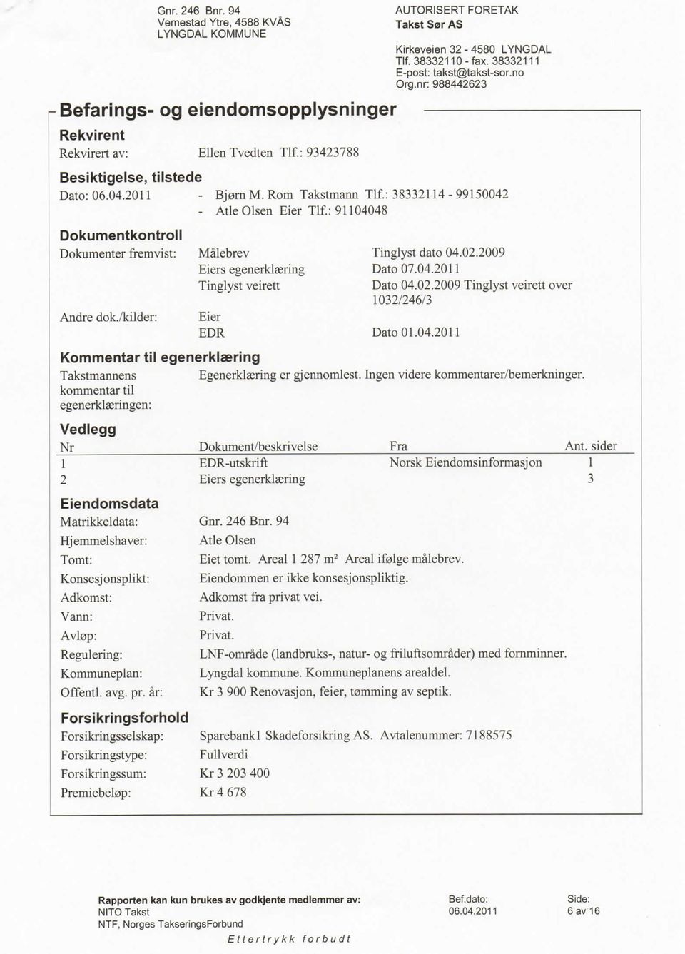 02.2009 Tinglyst veirett over 1032/246/3 Dato 01.04.2011 Kommentar til egenerklaering Takstmannens Egenerklsering er gjennomlest. Ingen videre kommentarer/bemerkninger.