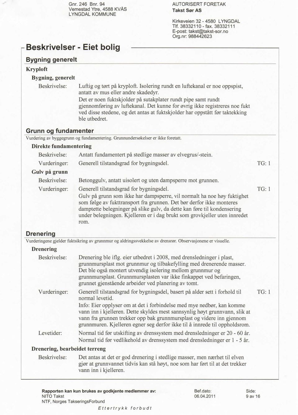 Det kunne for 0vrig ikke registreres noe fukt ved disse stedene, og det antas at fuktskjolder har oppstatt f0r taktekking ble utbedret. Grunn og fundamenter Vurdering av byggegrunn og fundamentering.