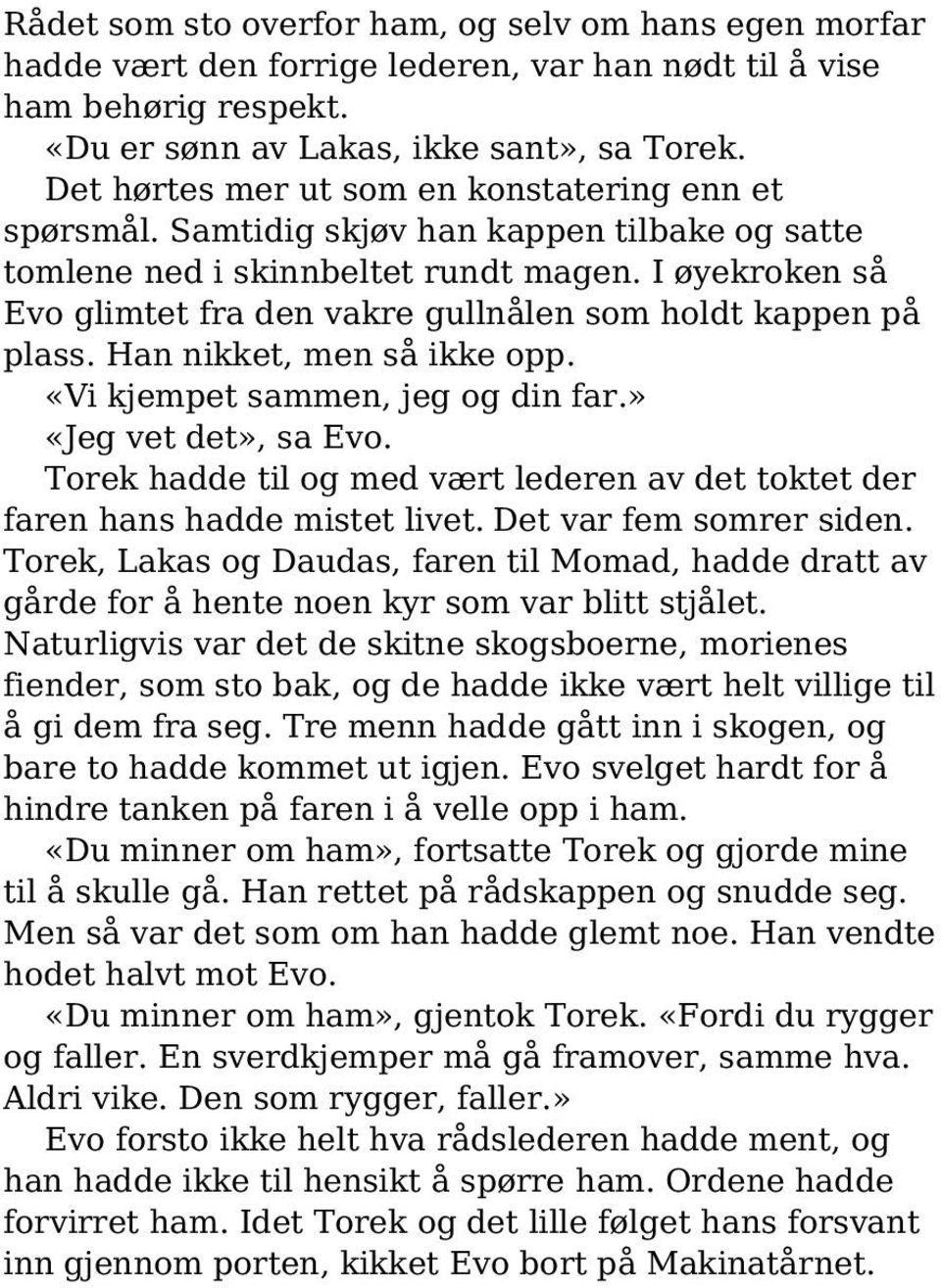 I øyekroken så Evo glimtet fra den vakre gullnålen som holdt kappen på plass. Han nikket, men så ikke opp. «Vi kjempet sammen, jeg og din far.» «Jeg vet det», sa Evo.