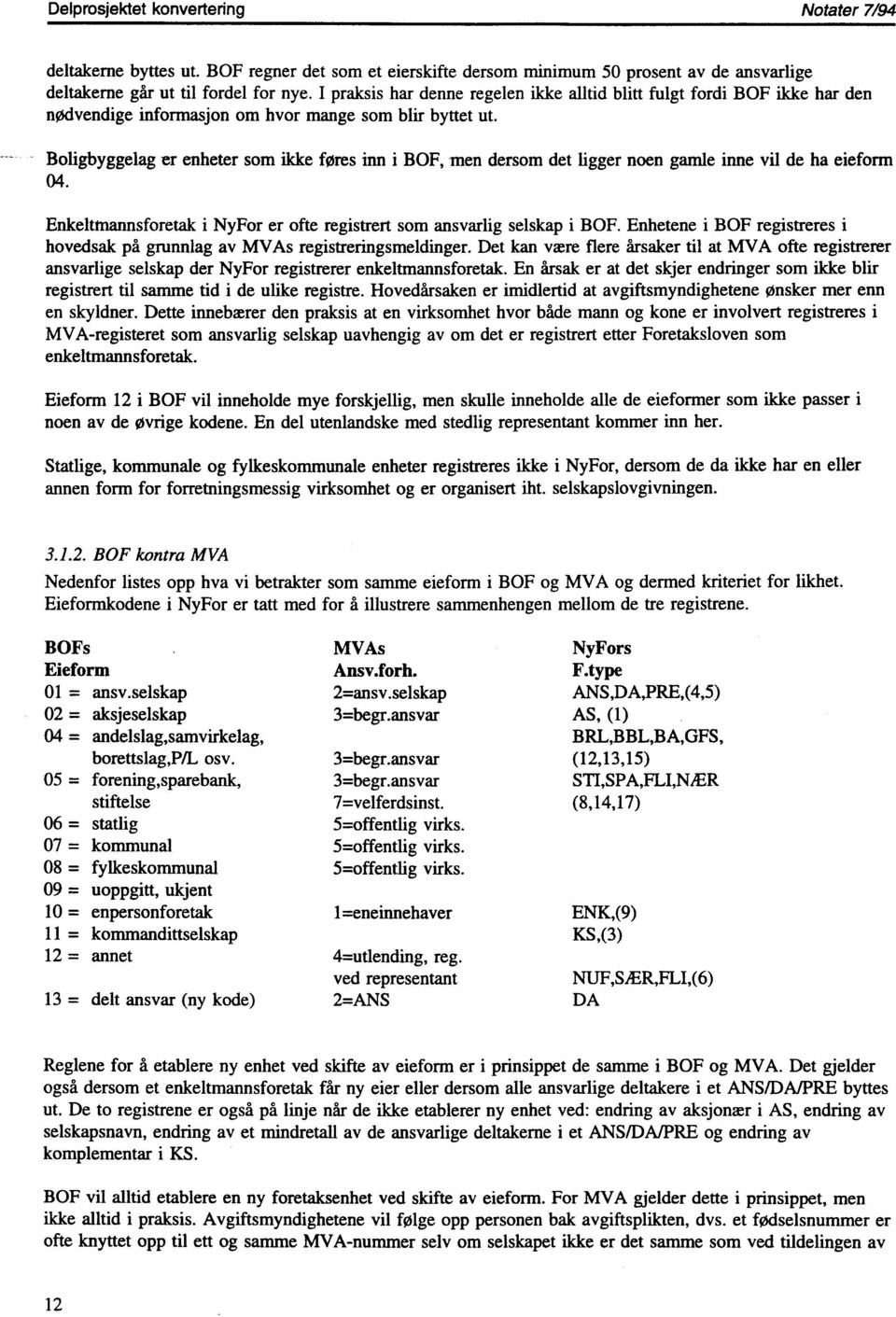 Boligbyggelag er enheter som ikke føres inn i BOF, men dersom det ligger noen gamle inne vil de ha eieform 04. Enkelttnamisforetak i NyFor er ofte registrert som ansvarlig selskap i BOF.