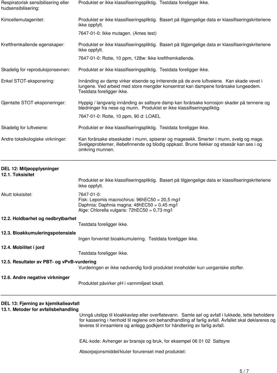 klassifiseringskriteriene ikke oppfylt 7647-01-0: Ikke mutagen (Ames test) Produktet er ikke klassifiseringspliktig Basert på tilgjengelige data er klassifiseringskriteriene ikke oppfylt 7647-01-0: