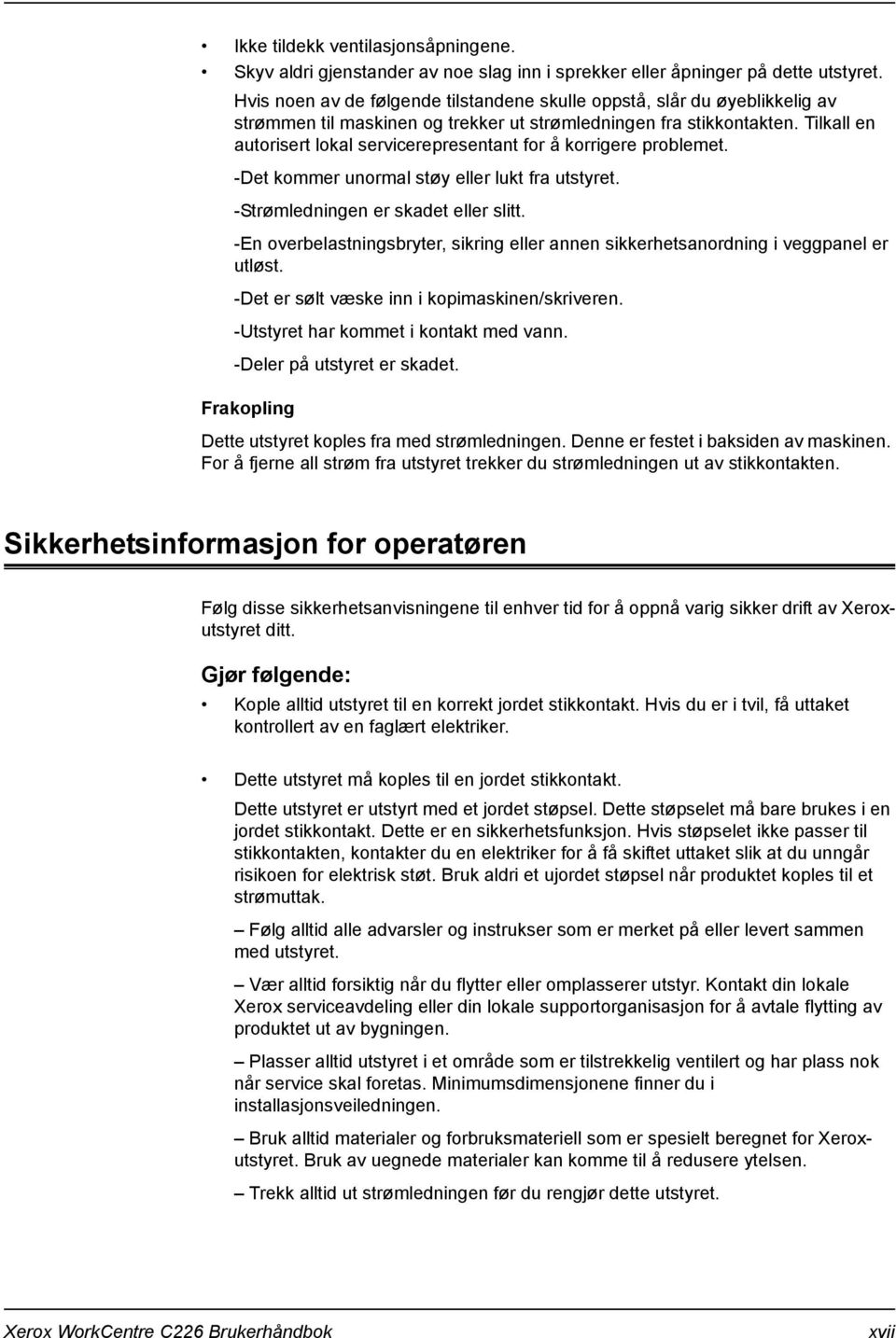 Tilkall en autorisert lokal servicerepresentant for å korrigere problemet. -Det kommer unormal støy eller lukt fra utstyret. -Strømledningen er skadet eller slitt.