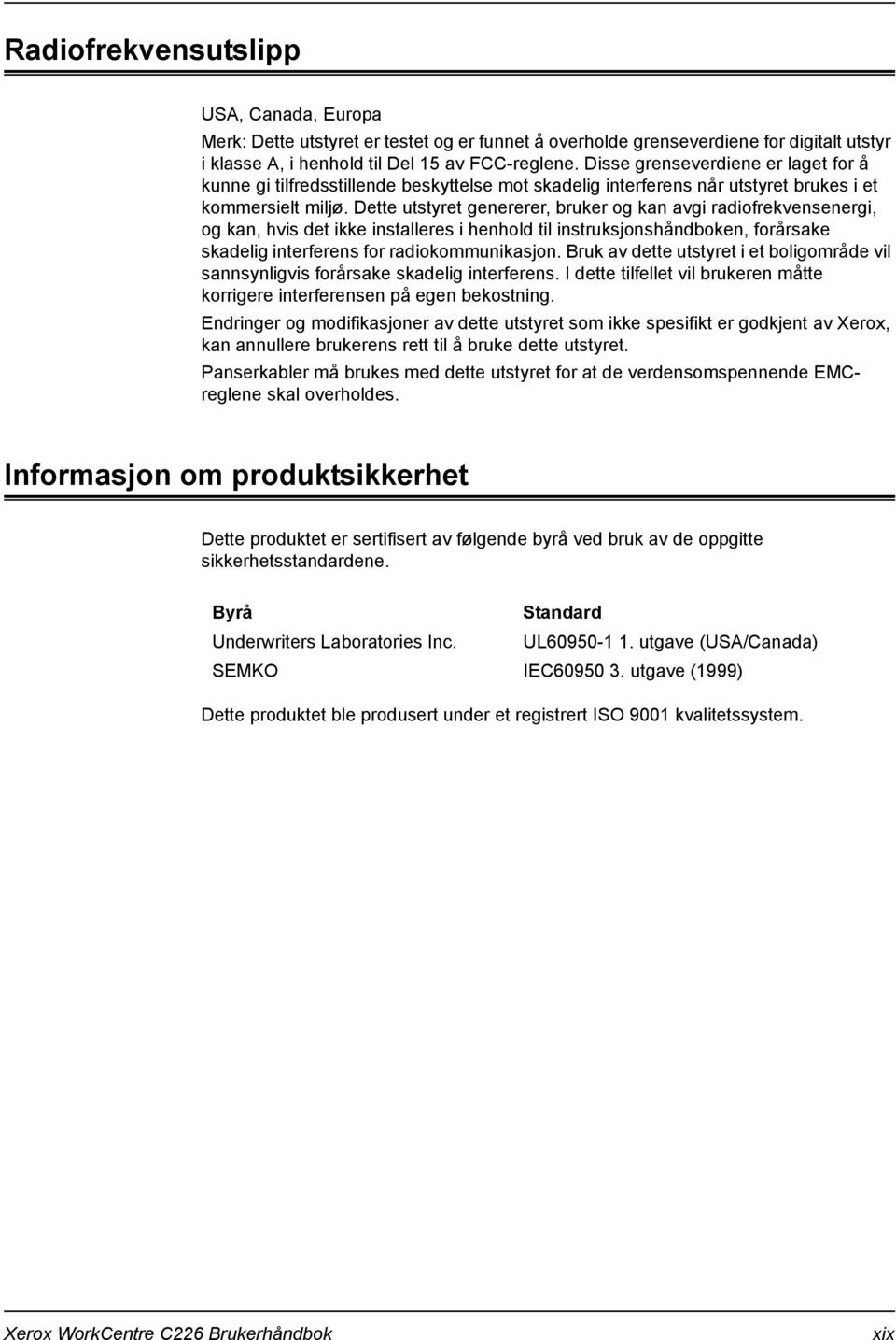 Dette utstyret genererer, bruker og kan avgi radiofrekvensenergi, og kan, hvis det ikke installeres i henhold til instruksjonshåndboken, forårsake skadelig interferens for radiokommunikasjon.