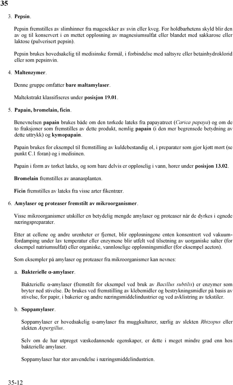 Pepsin brukes hovedsakelig til medisinske formål, i forbindelse med saltsyre eller betainhydroklorid eller som pepsinvin. 4. Maltenzymer. Denne gruppe omfatter bare maltamylaser.