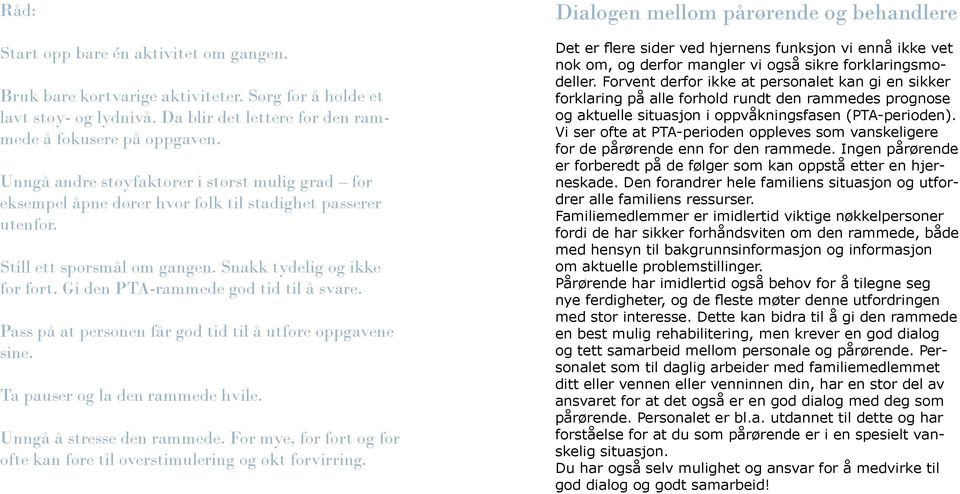 Gi den PTA-rammede god tid til å svare. Pass på at personen får god tid til å utføre oppgavene sine. Ta pauser og la den rammede hvile. Unngå å stresse den rammede.