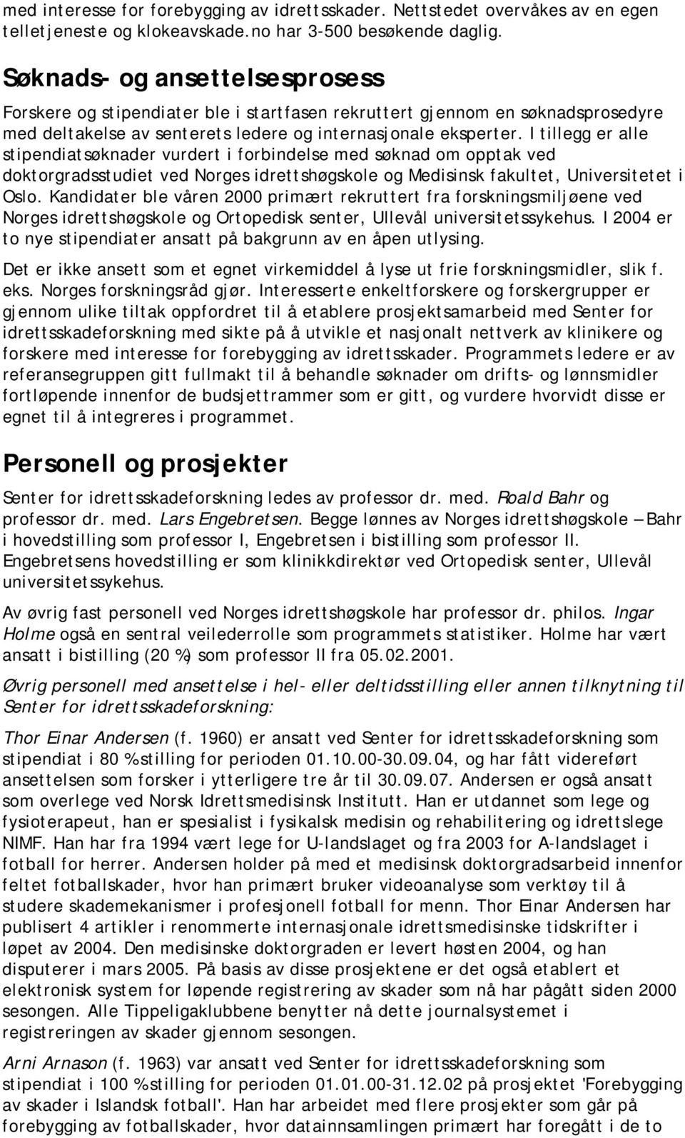 I tillegg er alle stipendiatsøknader vurdert i forbindelse med søknad om opptak ved doktorgradsstudiet ved Norges idrettshøgskole og Medisinsk fakultet, Universitetet i Oslo.