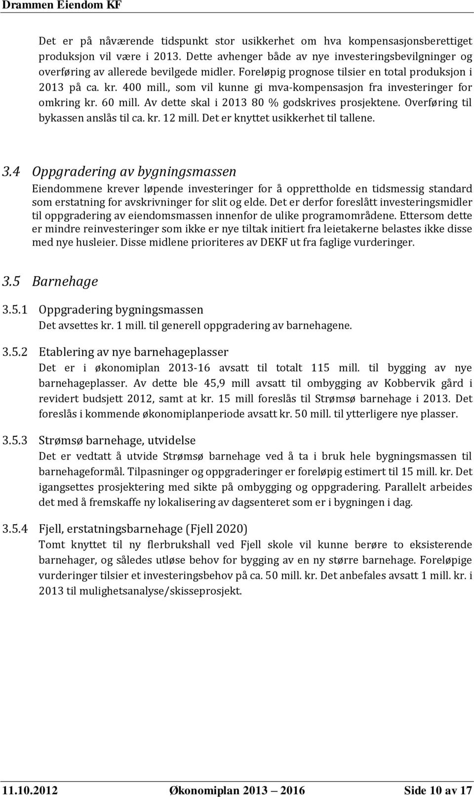 Av dette skal i 2013 80 % godskrives prosjektene. Overføring til bykassen anslås til ca. kr. 12 mill. Det er knyttet usikkerhet til tallene. 3.