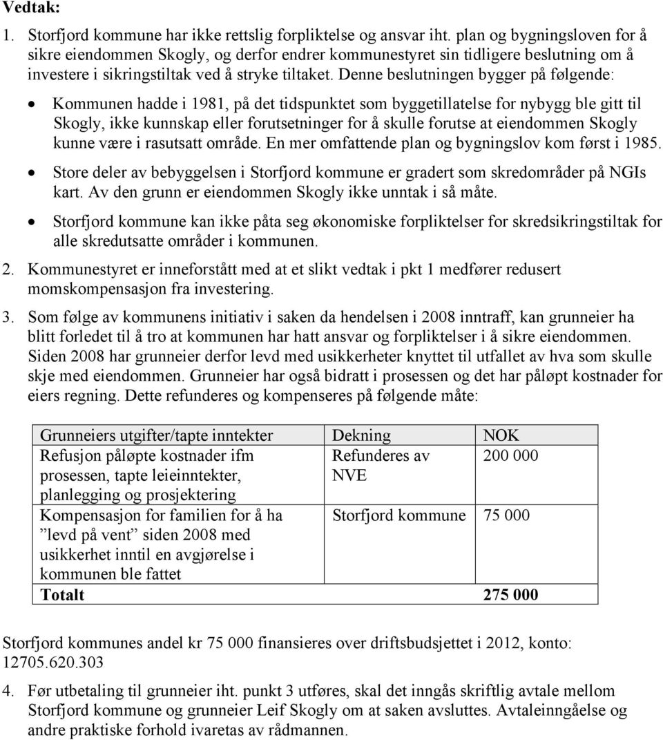 Denne beslutningen bygger på følgende: Kommunen hadde i 1981, på det tidspunktet som byggetillatelse for nybygg ble gitt til Skogly, ikke kunnskap eller forutsetninger for å skulle forutse at