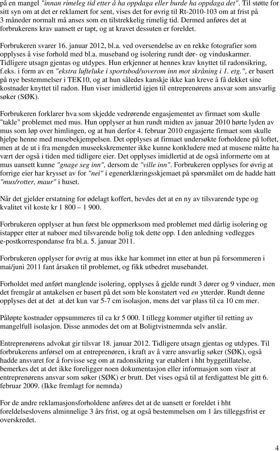 Dermed anføres det at forbrukerens krav uansett er tapt, og at kravet dessuten er foreldet. Forbrukeren svarer 16. januar 2012, bl.a. ved oversendelse av en rekke fotografier som opplyses å vise forhold med bl.