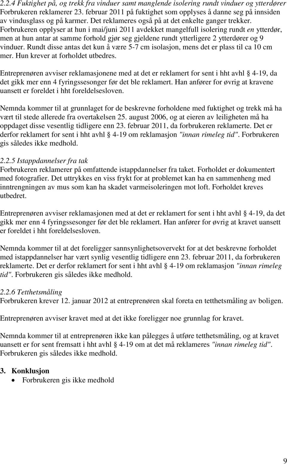 Forbrukeren opplyser at hun i mai/juni 2011 avdekket mangelfull isolering rundt en ytterdør, men at hun antar at samme forhold gjør seg gjeldene rundt ytterligere 2 ytterdører og 9 vinduer.