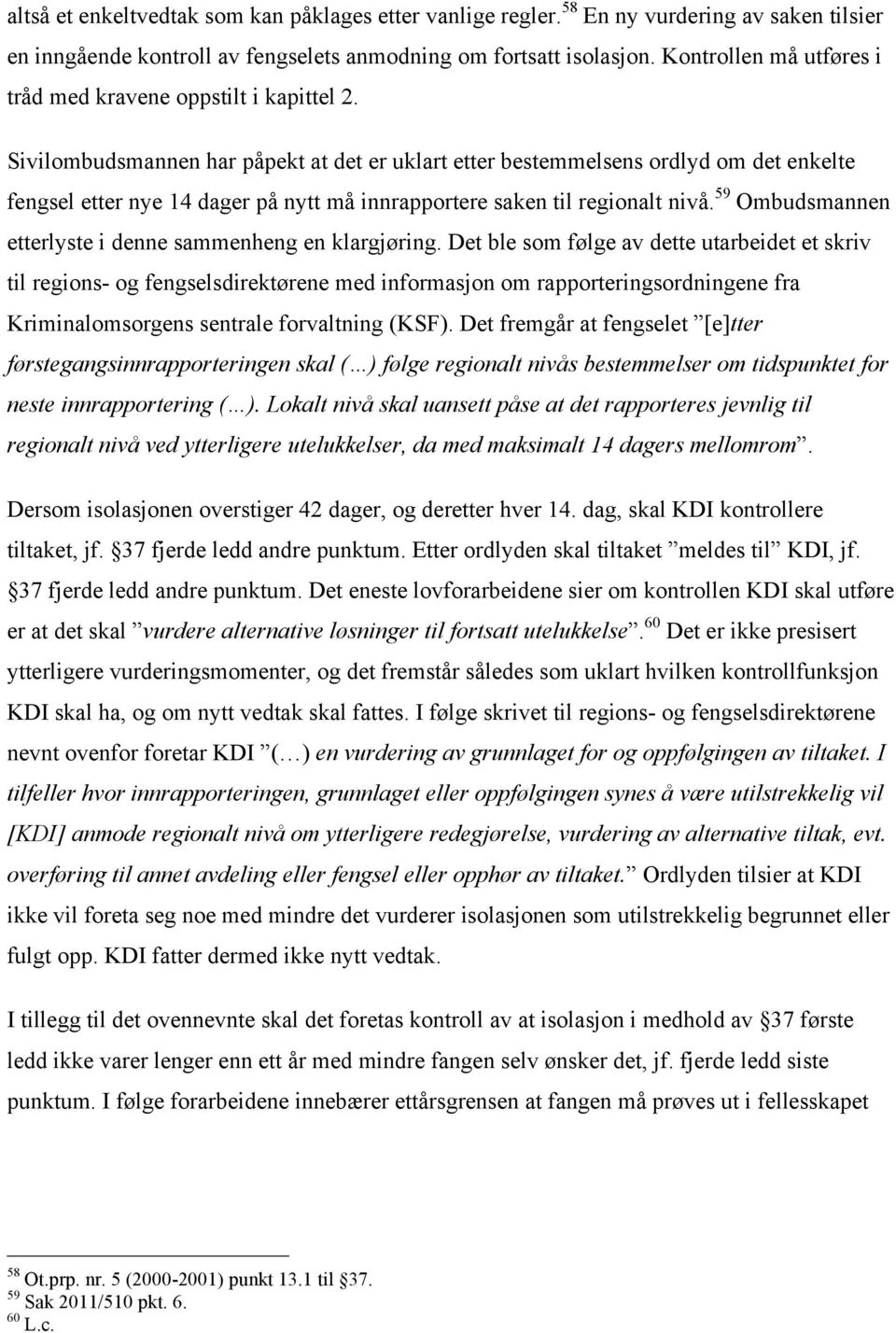 Sivilombudsmannen har påpekt at det er uklart etter bestemmelsens ordlyd om det enkelte fengsel etter nye 14 dager på nytt må innrapportere saken til regionalt nivå.