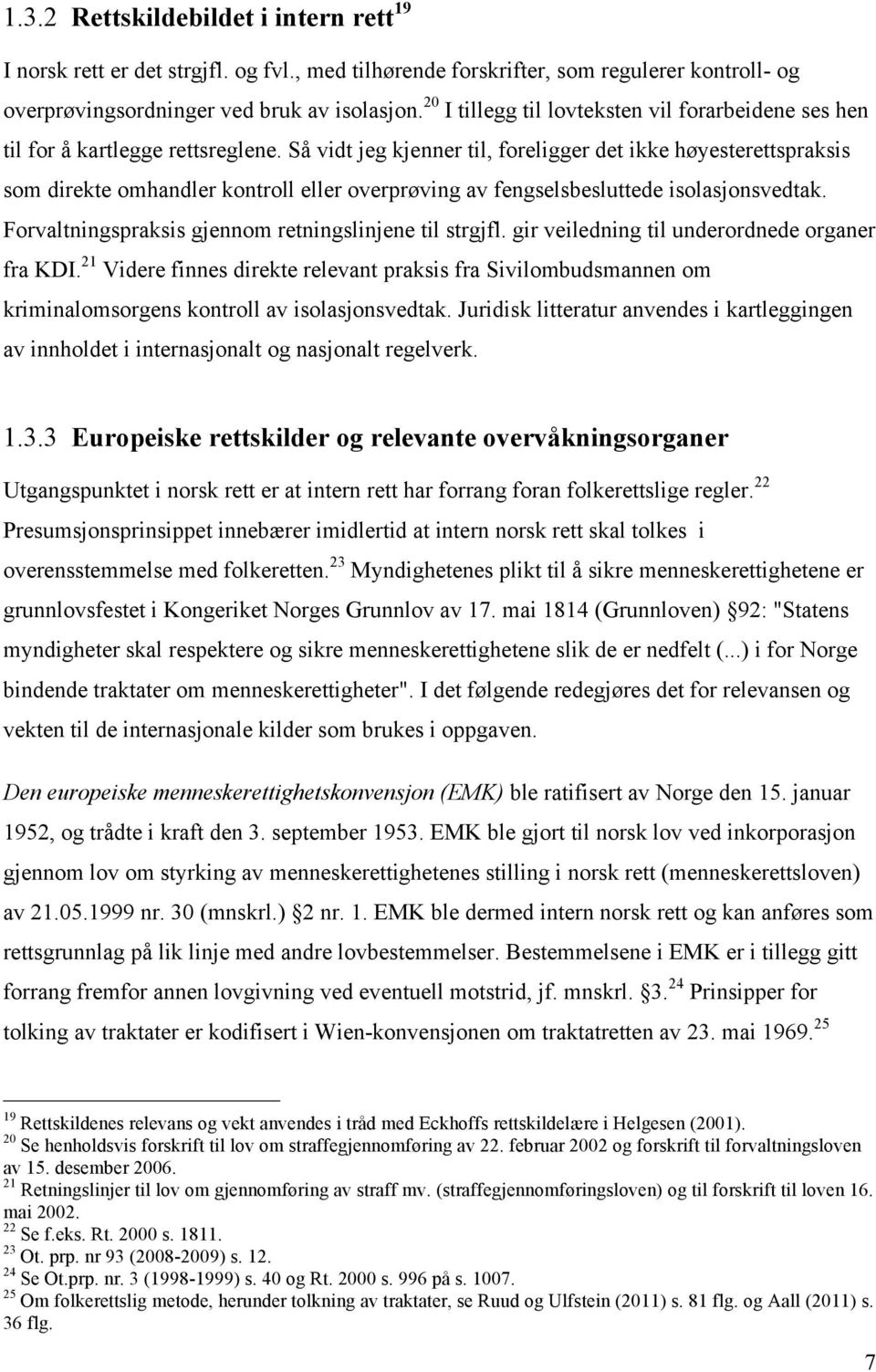 Så vidt jeg kjenner til, foreligger det ikke høyesterettspraksis som direkte omhandler kontroll eller overprøving av fengselsbesluttede isolasjonsvedtak.